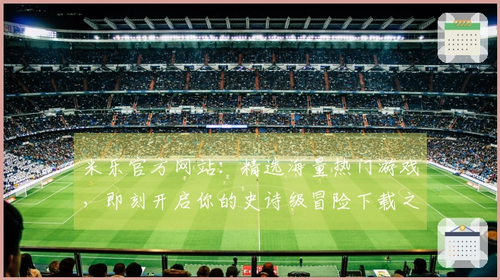 米乐官方网站：精选海量热门游戏，即刻开启你的史诗级冒险下载之旅