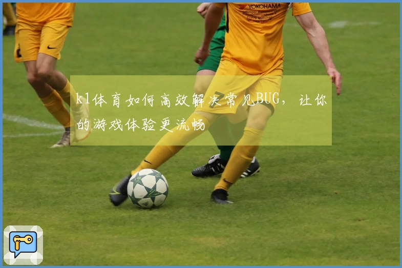 k1体育如何高效解决常见BUG，让你的游戏体验更流畅